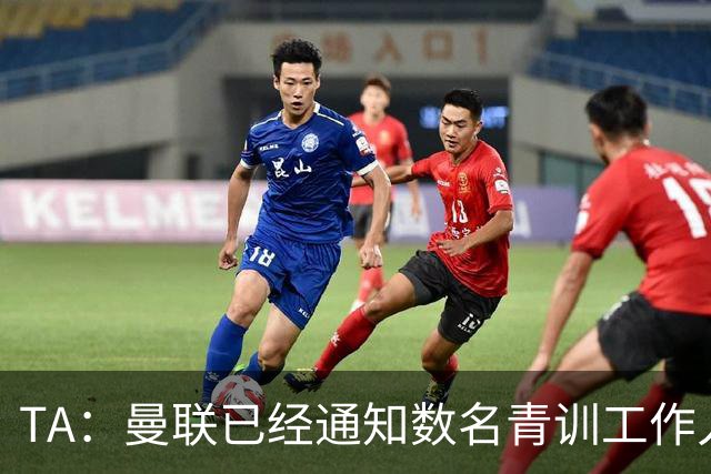 TA：曼联已经通知数名青训工作人员可能将被裁掉